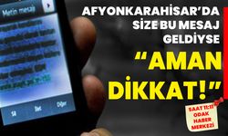 Afyonkarahisar’da Size Bu Mesaj Geldiyse “AMAN DİKKAT!”