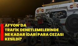 Afyon’da trafik denetlemelerinde ne kadar idari para cezası kesildi?