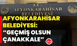 Afyonkarahisar Belediyesi: “Geçmiş Olsun Çanakkale”