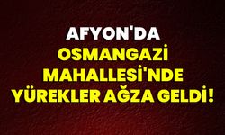 Afyon'da Osmangazi Mahallesi'nde Yürekler Ağza Geldi!