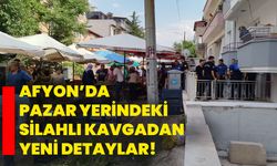 Afyon’da Pazar yerindeki silahlı kavgadan yeni detaylar!