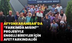 Afyonkarahisar’da “FarkıMda mısın?” Projesiyle Engelli Bireyler İçin Afet Farkındalığı