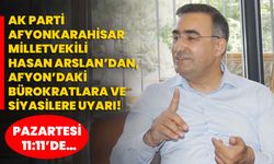 AK Parti Afyonkarahisar Milletvekili Hasan Arslan’dan, Afyon’daki bürokratlara ve siyasilere uyarı!
