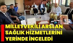 Milletvekili Arslan Sağlık Hizmetlerini Yerinde İnceledi