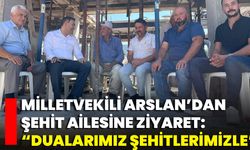 Milletvekili Arslan’dan Şehit Ailesine Ziyaret: “Dualarımız Şehitlerimizle”