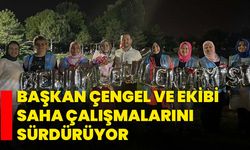 Başkan Çengel ve ekibi saha çalışmalarını sürdürüyor