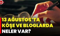 13 Ağustos’ta Köşe Ve Bloglarda Neler Var?