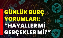 Günlük Burç Yorumları: “Hayaller Mi Gerçekler Mi?”