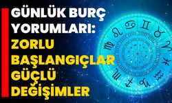 Günlük Burç Yorumları: Zorlu Başlangıçlar Güçlü Değişimler