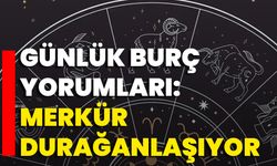 Günlük Burç Yorumları: Merkür Durağanlaşıyor