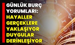 Günlük Burç Yorumları: Hayaller Gerçeklere Yaklaşıyor, Duygular Derinleşiyor
