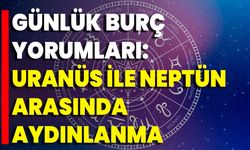 Günlük Burç Yorumları: Uranüs İle Neptün Arasında Aydınlanma
