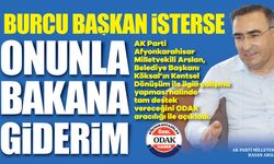 ‘Burcu Başkan İsterse Onunla Bakana Giderim’