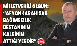 Milletvekili Olgun: “Afyonkarahisar, Bağımsızlık Destanının Kalbinin Attığı Yerdir”