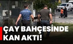Çay bahçesinde kan aktı!