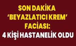 Son Dakika : ‘Beyazlatıcı Krem’ Faciası: 4 Kişi Hastanelik Oldu