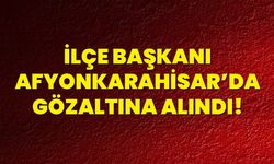 İlçe Başkanı Afyonkarahisar’da Gözaltına Alındı!