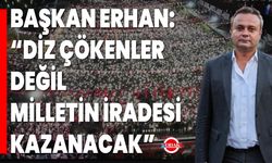 Başkan Erhan: “Diz Çökenler Değil, Milletin İradesi Kazanacak”