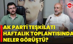 AK Parti Teşkilatı Haftalık Toplantısında Neler Görüştü?