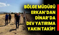 Bölge Müdürü Erkan’dan Dinar’da Dev Yatırıma Yakın Takip!
