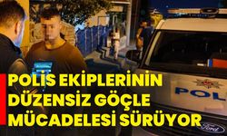 Polis ekiplerinin düzensiz göçle mücadelesi sürüyor