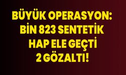 Büyük Operasyon: Bin 823 Sentetik Hap Ele Geçti, 2 Gözaltı!