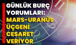 Günlük Burç Yorumları: Mars-Uranüs Üçgeni Cesaret Veriyor