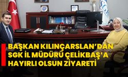 Başkan Kılınçarslan’dan SGK İl Müdürü Çelikbaş’a hayırlı olsun ziyareti