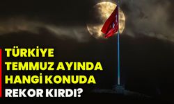 Türkiye temmuz ayında hangi konuda rekor kırdı?