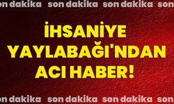 İhsaniye Yaylabağı'ndan acı haber!