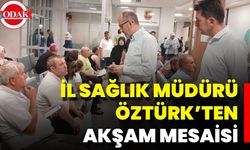 İl Sağlık Müdürü Öztürk’ten Akşam Mesaisi