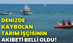Denizde kaybolan tarım işçisinin akıbeti belli oldu!