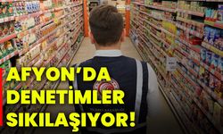 Afyonkarahisar’da denetimler sıkılaşıyor!