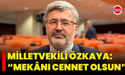 Milletvekili Özkaya: “Mekânı Cennet Olsun”