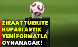 Ziraat Türkiye Kupası artık yeni formatla oynanacak!