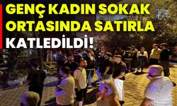Genç kadın sokak ortasında satırla katledildi!