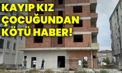 Kayıp kız çocuğundan kötü haber!