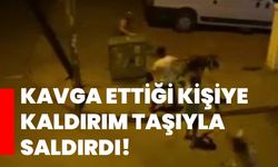 Kavga ettiği kişiye kaldırım taşıyla saldırdı!