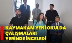 Kaymakam yeni okulda çalışmaları yerinde inceledi