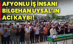 Afyonlu iş insanı Bilgehan Uysal’ın acı kaybı!
