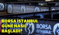 Borsa İstanbul güne nasıl başladı?