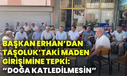 Başkan Erhan’dan Taşoluk’taki maden girişimine tepki: “Doğa katledilmesin”