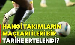 Hangi takımların maçları ileri bir tarihe ertelendi?