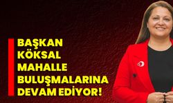 Başkan Köksal Mahalle Buluşmalarına Devam Ediyor!