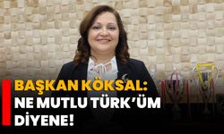 Başkan Köksal: Ne mutlu Türk’üm diyene!