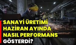 Sanayi üretimi Haziran ayında nasıl performans gösterdi?