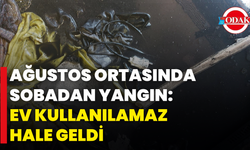 Ağustos Ortasında Sobadan Yangın: Ev Kullanılamaz Hale Geldi