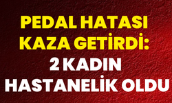 Pedal Hatası Kaza Getirdi: 2 Kadın Hastanelik Oldu