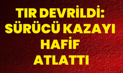 Tır Devrildi: Sürücü Kazayı Hafif Atlattı