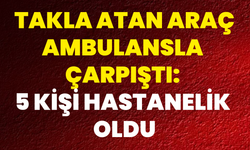 Takla Atan Araç Ambulansla Çarpıştı: 5 Kişi Hastanelik Oldu
